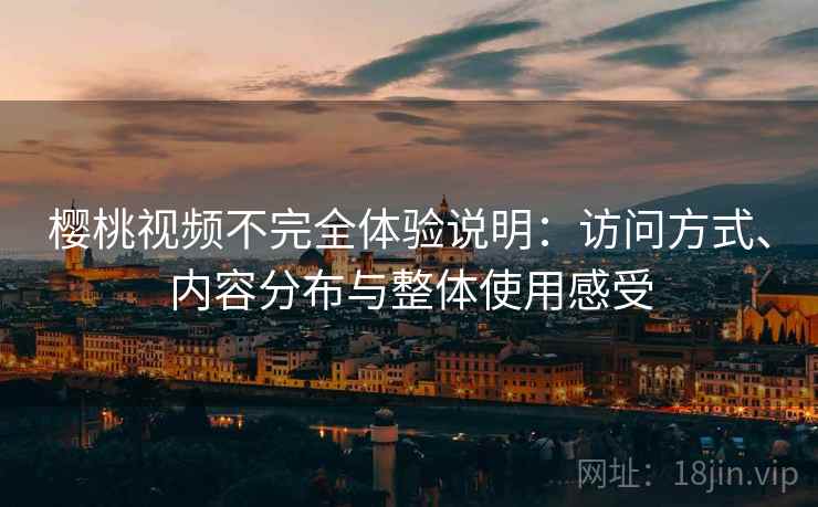 樱桃视频不完全体验说明：访问方式、内容分布与整体使用感受