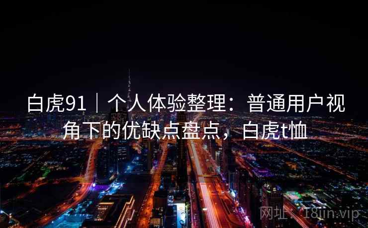 白虎91｜个人体验整理：普通用户视角下的优缺点盘点，白虎t恤
