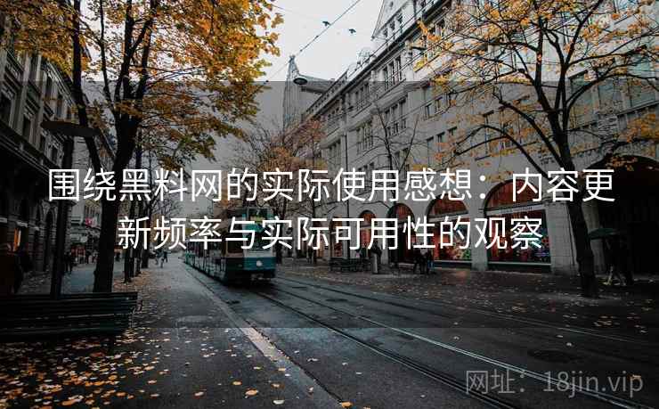 围绕黑料网的实际使用感想：内容更新频率与实际可用性的观察