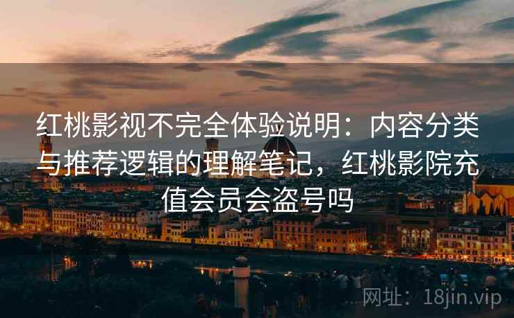 红桃影视不完全体验说明：内容分类与推荐逻辑的理解笔记，红桃影院充值会员会盗号吗