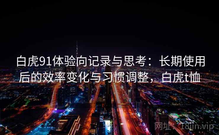 白虎91体验向记录与思考：长期使用后的效率变化与习惯调整，白虎t恤