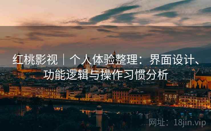 红桃影视｜个人体验整理：界面设计、功能逻辑与操作习惯分析