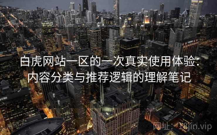 白虎网站一区的一次真实使用体验:内容分类与推荐逻辑的理解笔记 白虎网站一区的一次真实使用体验:内容分类与推荐逻辑的理解笔记