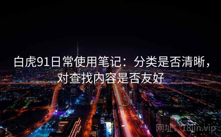 白虎91日常使用笔记：分类是否清晰，对查找内容是否友好