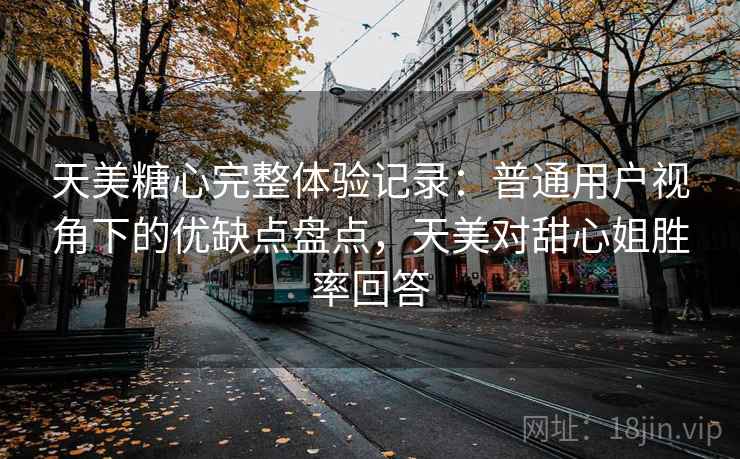 天美糖心完整体验记录：普通用户视角下的优缺点盘点，天美对甜心姐胜率回答
