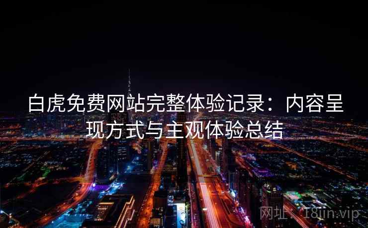 白虎免费网站完整体验记录：内容呈现方式与主观体验总结
