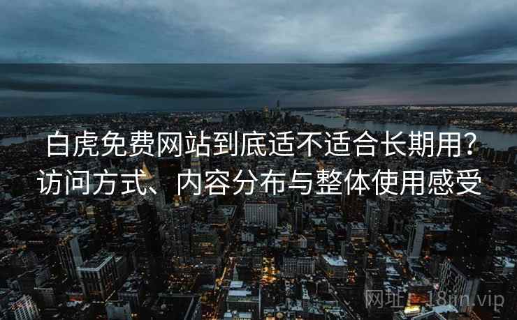 白虎免费网站到底适不适合长期用？访问方式、内容分布与整体使用感受