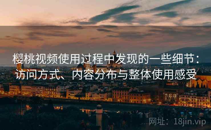 樱桃视频使用过程中发现的一些细节：访问方式、内容分布与整体使用感受