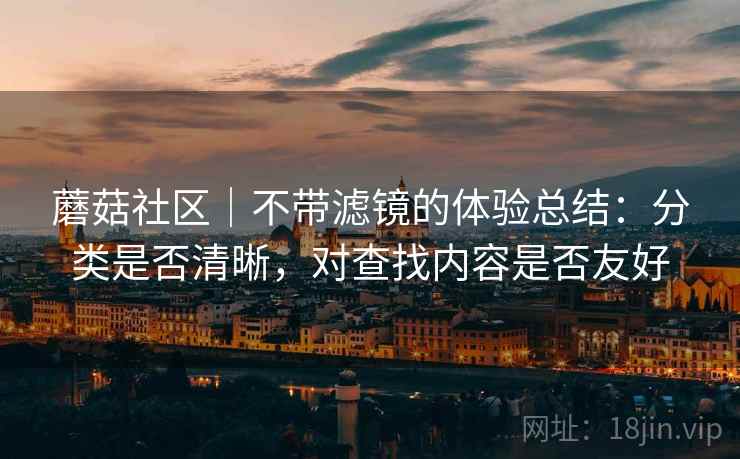 蘑菇社区｜不带滤镜的体验总结：分类是否清晰，对查找内容是否友好