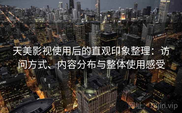 天美影视使用后的直观印象整理:访问方式、内容分布与整体使用感受 天美影视使用后的直观印象整理:访问方式、内容分布与整体使用感受