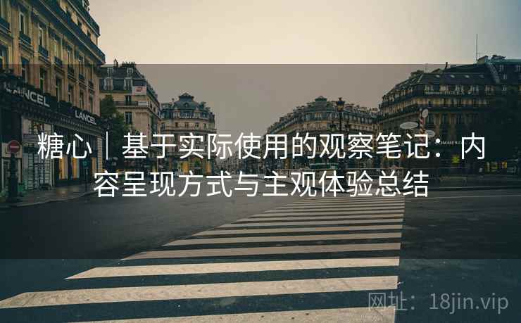 糖心｜基于实际使用的观察笔记：内容呈现方式与主观体验总结