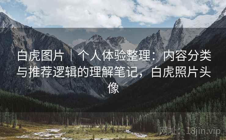 白虎图片｜个人体验整理：内容分类与推荐逻辑的理解笔记，白虎照片头像