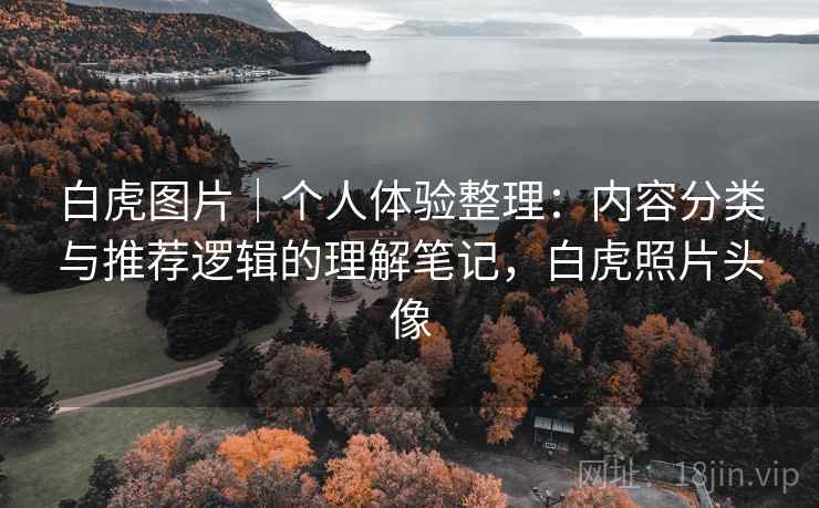 白虎图片|个人体验整理:内容分类与推荐逻辑的理解笔记,白虎照片头像 白虎图片|个人体验整理:内容分类与推荐逻辑的理解笔记,白虎照片头像