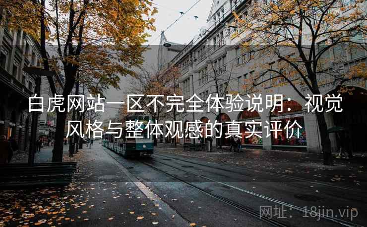 白虎网站一区不完全体验说明:视觉风格与整体观感的真实评价 白虎网站一区不完全体验说明:视觉风格与整体观感的真实评价