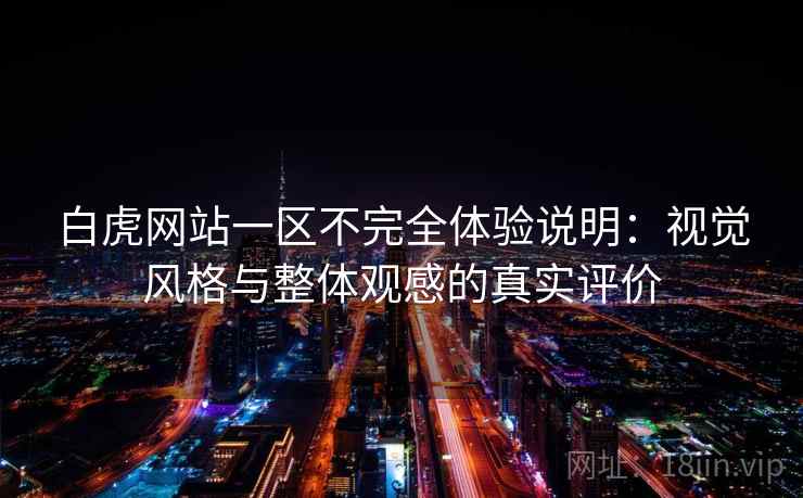 白虎网站一区不完全体验说明：视觉风格与整体观感的真实评价