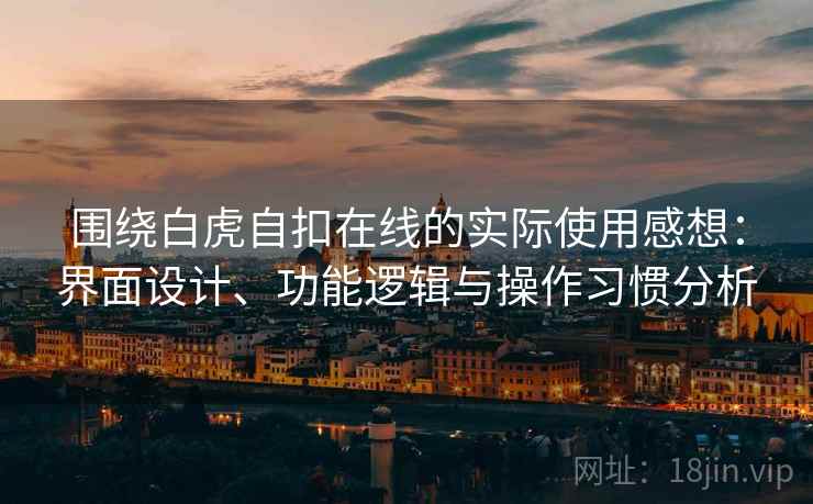 围绕白虎自扣在线的实际使用感想：界面设计、功能逻辑与操作习惯分析