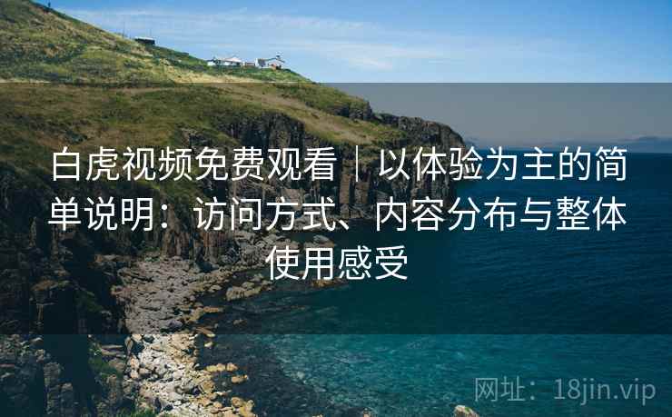 白虎视频免费观看|以体验为主的简单说明:访问方式、内容分布与整体使用感受 白虎视频免费观看|以体验为主的简单说明:访问方式、内容分布与整体使用感受