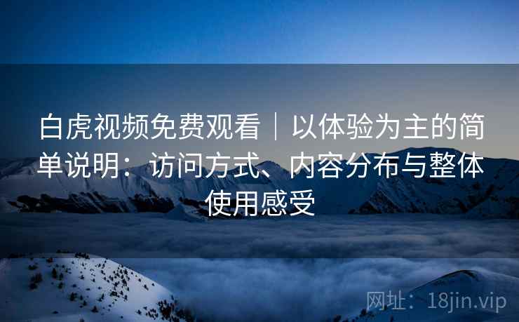 白虎视频免费观看｜以体验为主的简单说明：访问方式、内容分布与整体使用感受