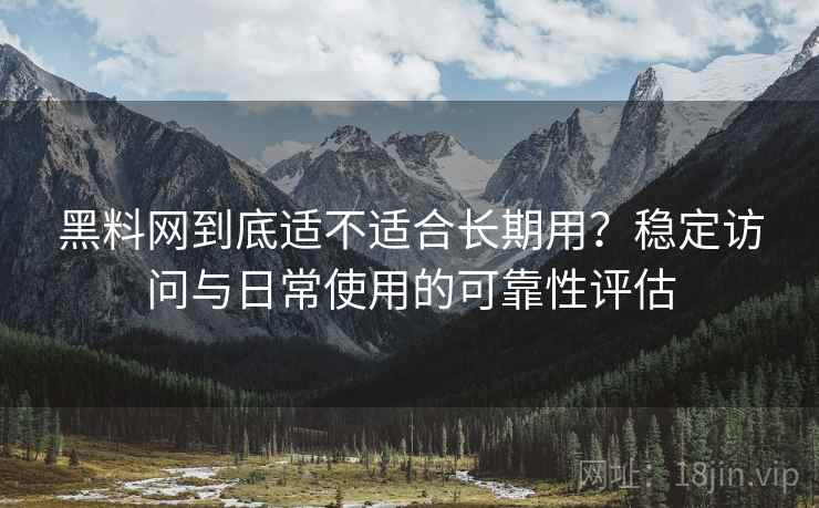 黑料网到底适不适合长期用?稳定访问与日常使用的可靠性评估 黑料网到底适不适合长期用?稳定访问与日常使用的可靠性评估